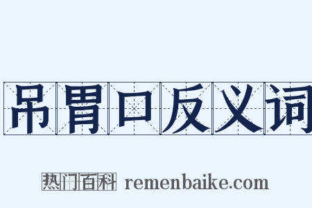 吊胃口反义词是什么意思的图片